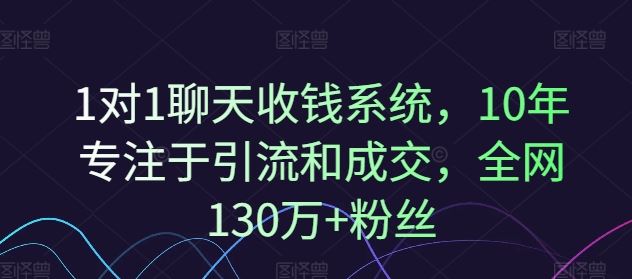 1对1聊天收钱系统，10年专注于引流和成交，全网130万+粉丝