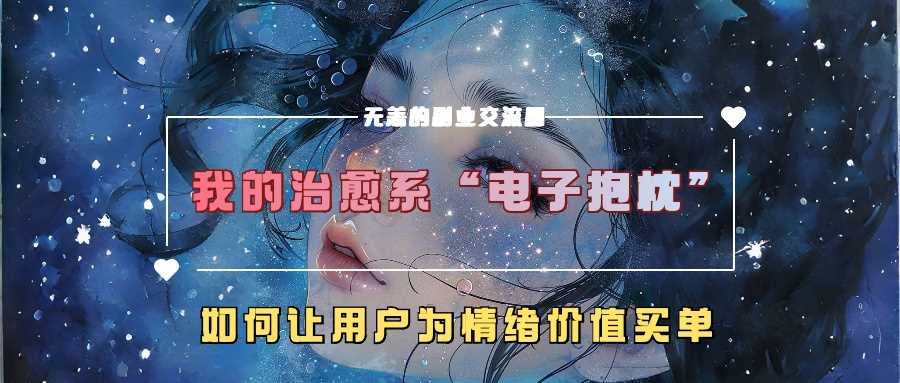 我的治愈系“电子抱枕”，如何让用户为情绪价值买单【揭秘】